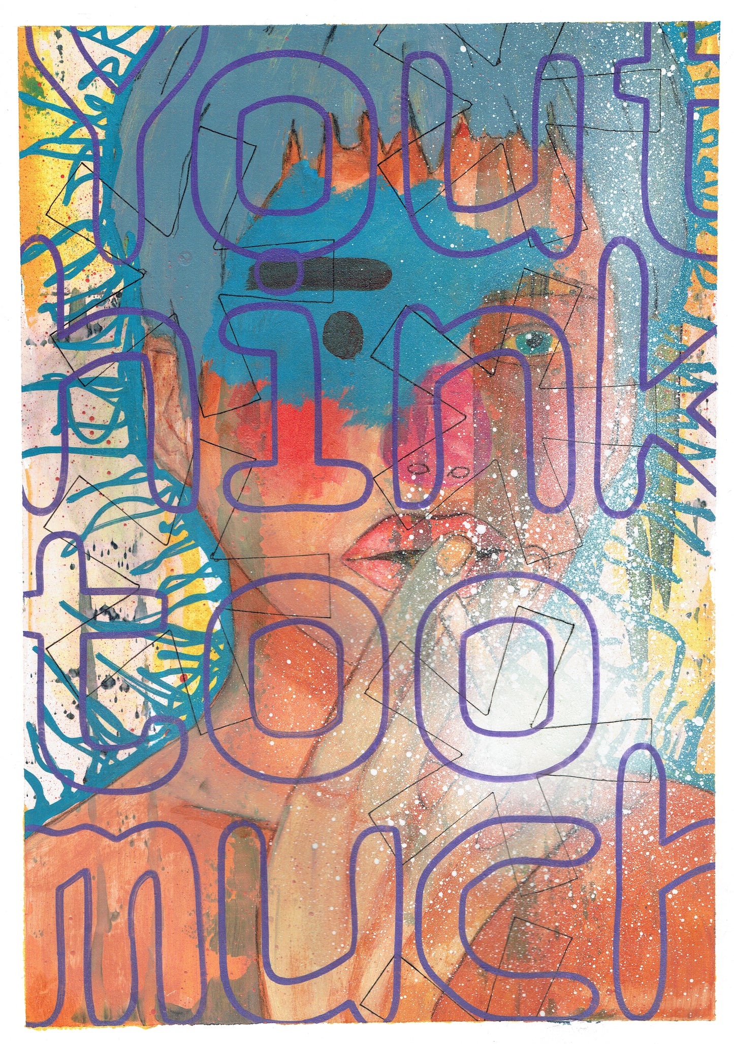 YOU THINK TOO MUCH - A3 250gsm mixed media paper.